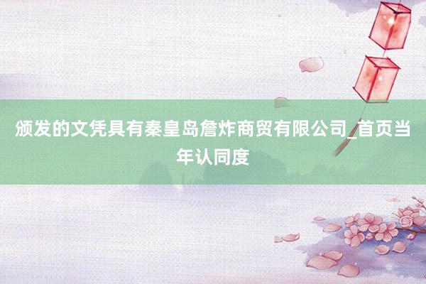 颁发的文凭具有秦皇岛詹炸商贸有限公司_首页当年认同度